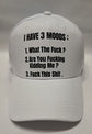 Baseball Hat - I Have 3 Moods; What The Fuck ? Are You Fucking Kidding Me ? Fuck This Shit.