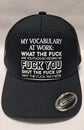 Baseball Hat - My Vocabulary At Work : What The Fuck Are You fucking Kidding me Fuck You Shut The Fuck Up Why The Fuck Am I Here